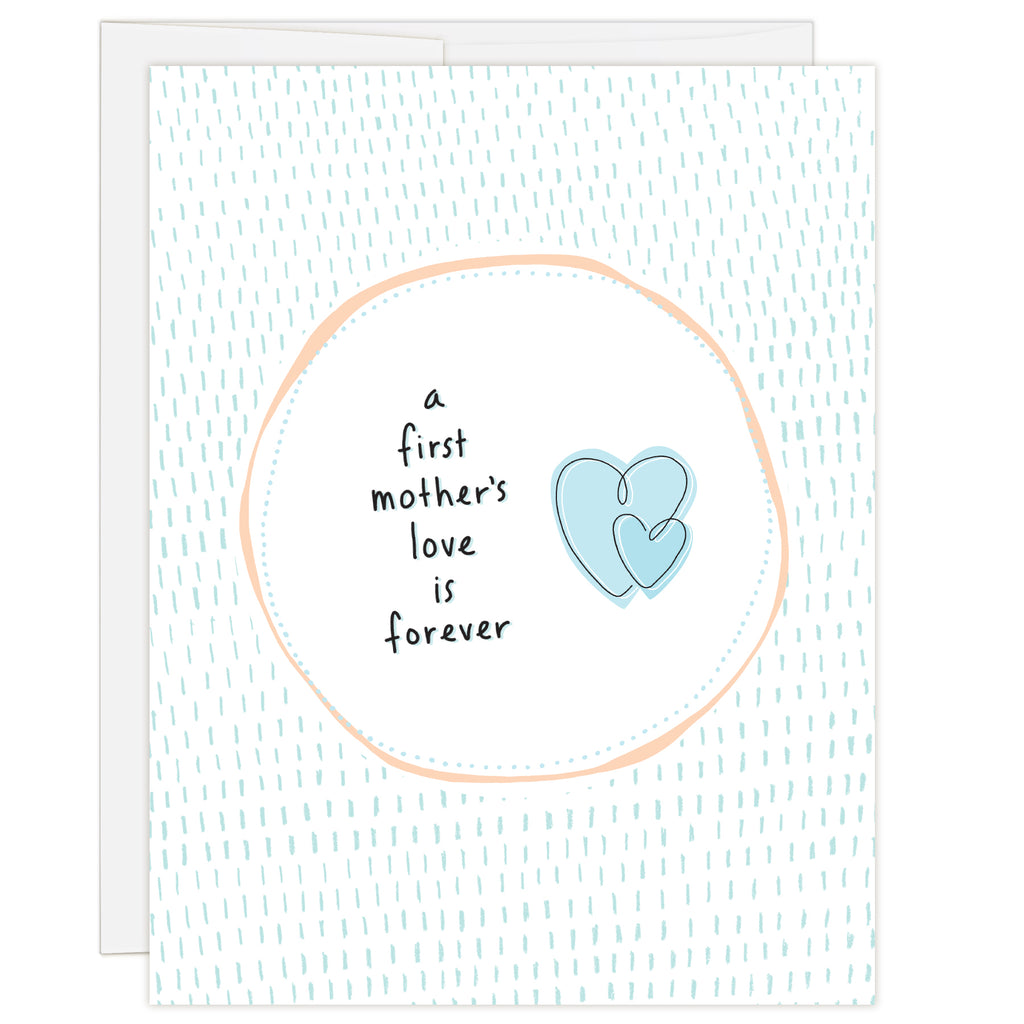 4.25 x 5.5 inch birth mother greeting card. Blank inside. Simple and charming illustration style. Title A First Mother’s Love Is Forever. White background with blue dashes. Headline is contained within a white circle and features a two interlaced heart graphic.