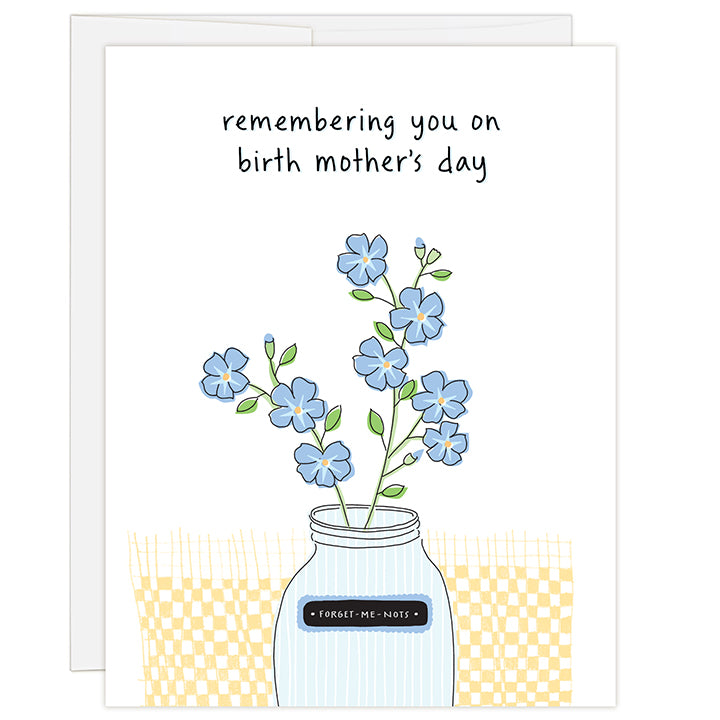 4.25 x 5.5 inch greeting card. Blank inside. Simple and charming illustration style. Title Remembering You On Birth Mother’s Day. Subtitle Forget Me Nots. Main image is a drawing of a glass mason jar holding purple forget me not flowers.