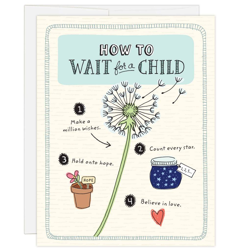 4.25 x 5.5 inch greeting card. Blank inside. Simple illustration style. Title How to Wait for a Child. Main image is an illustration of a dandelion with pieces of flower floating up and words Make a million wishes. Adoption wait card for adopting family waiting for a child. Smaller illustrations feature a charming star jar with the words Count every star, and flower pot with the words Hold onto hope.