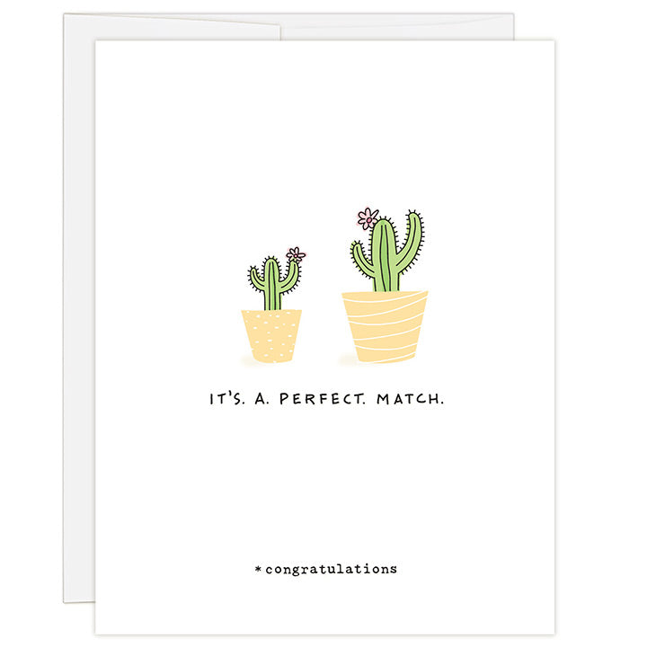 4.25 x 5.5 inch greeting card. Blank inside. Simple and charming illustration style. Title It’s. A. Perfect. Match. Sub title *congratulations. Main image is one large and one small green cactus with pink flowers in yellow pots. 