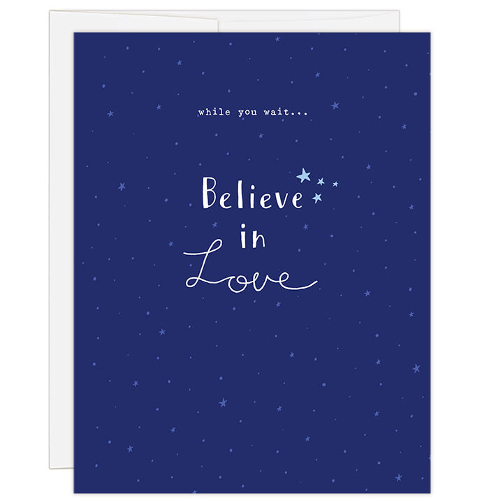 4.25 x 5.5 inch greeting card. Blank inside. Simple and charming illustration style. Title Believe in Love. Sub title While you wait…Dark blue background with light blue stars. Adoption waiting card for adopting family.