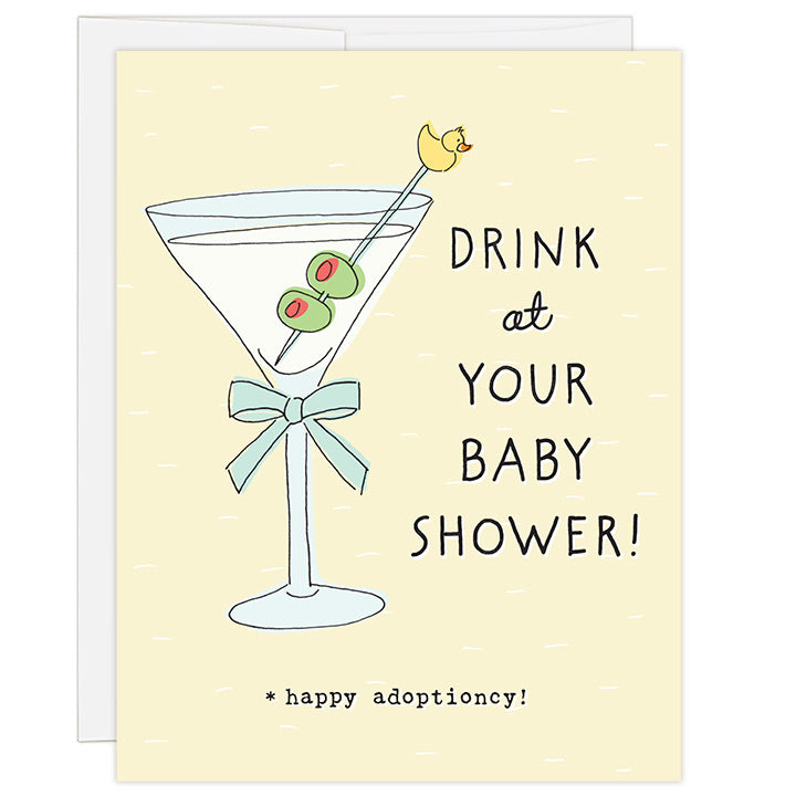 4.25 x 5.5 inch greeting card. Blank inside. Simple and charming illustration style. Title Drink at Your Baby Shower! Sub title *happy adoptioncy! Main image is a large martini glass with two olives and yellow duck on skewer.