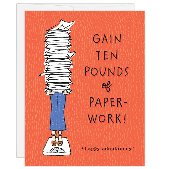 4.25 x 5.5 inch greeting card. Blank inside. Simple illustration style. Title Gain Ten Pounds of Paperwork. Bright red background with image is an illustration of a woman standing on a scale holding a large stack of papers rising above her head. Adoption card for supporting an adopting family during the paperwork part of the adoption process.