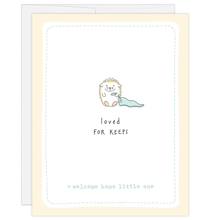 4.25 x 5.5 inch greeting card. Blank inside. Simple and charming illustration style. Title Loved FOR KEEPS. Sub title *welcome home little one. Main image is one baby hedgehog holding the corner of a small green blanket.