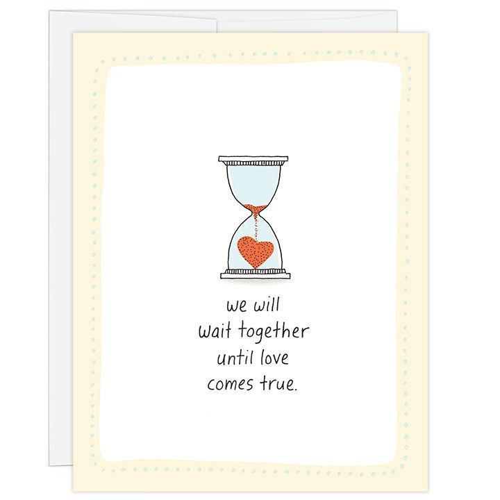4.25 x 5.5 inch greeting card for the adoption wait. Blank inside. Simple and charming illustration style. Title We will wait together until love comes true. Main image is a hand drawn hour glass with red sand pouring into the bottom chamber and forming a small red heart. 
