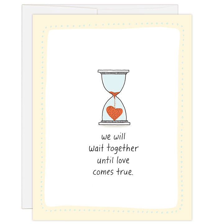 4.25 x 5.5 inch greeting card for the adoption wait. Blank inside. Simple and charming illustration style. Title We will wait together until love comes true. Main image is a hand drawn hour glass with red sand pouring into the bottom chamber and forming a small red heart.