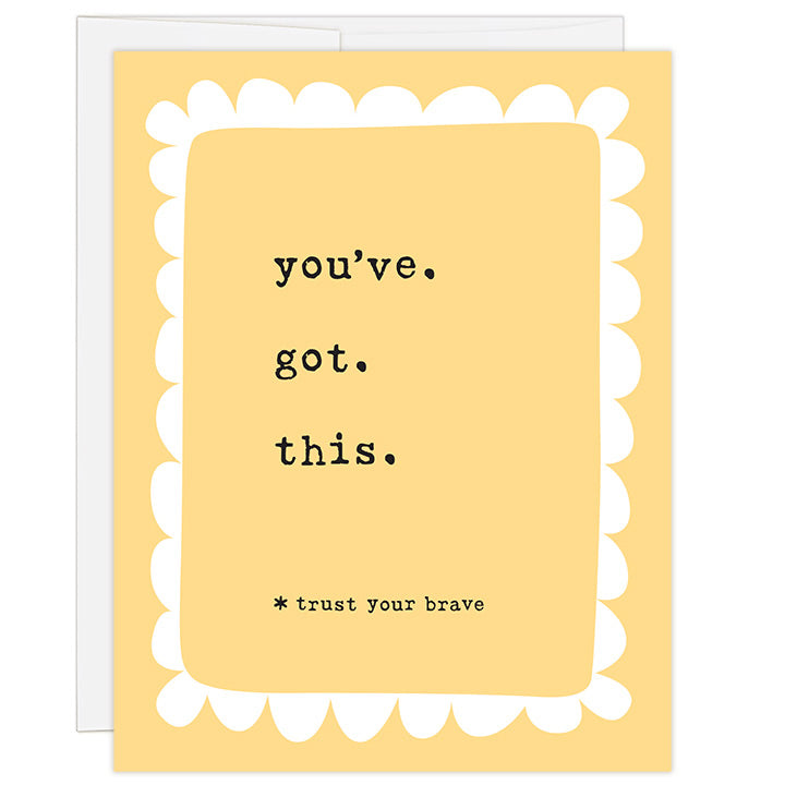 4.25 x 5.5 inch greeting card. Blank inside. Simple and charming illustration style. Bright yellow background. Title You’ve. Got. This. Subtitle *trust your brave. Main image is simple white loopy border around typewriter font title.  Adoption encouragement card.