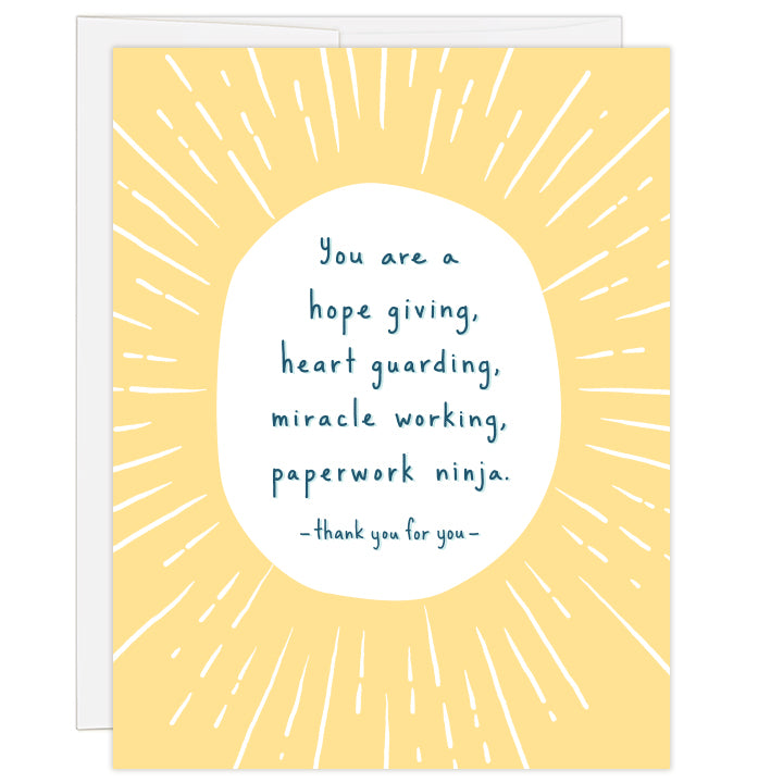 4.25 x 5.5 inch greeting card for thanking an adoption agency caseworker or social worker. Blank inside.  Yellow sunburst art surrounds text: you are a hope giving, heart guarding, miracle working, paperwork ninja. thank you for you.