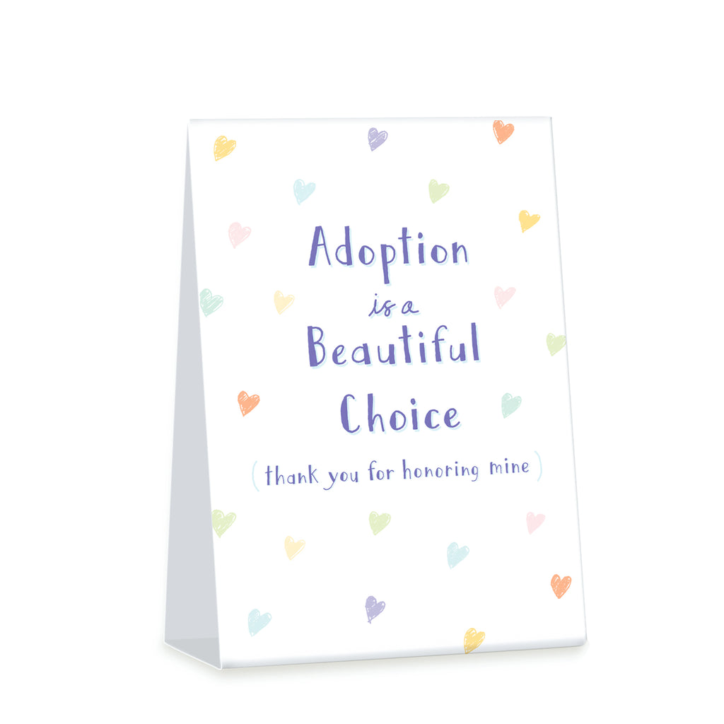 4 x 6 inch tent card. Two sided. Simple illustration of brightly colored hearts. Front Title Adoption is a Beautiful Choice Sub title (thank you for honoring mine). Back subtitle I chose hope. I chose love. 